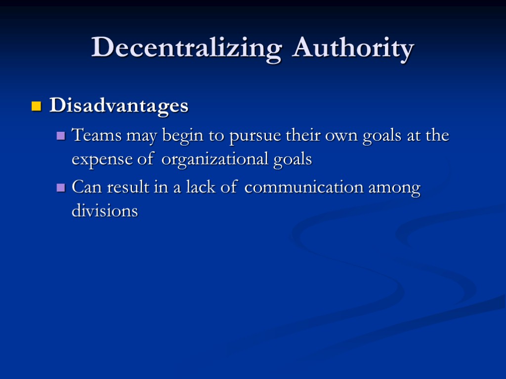Decentralizing Authority Disadvantages Teams may begin to pursue their own goals at the expense